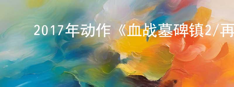 ﻿陈君禄的个人主页,﻿2017年动作《血战墓碑镇2/再战墓碑镇》BD中英双字幕迅雷下载_电影天堂
